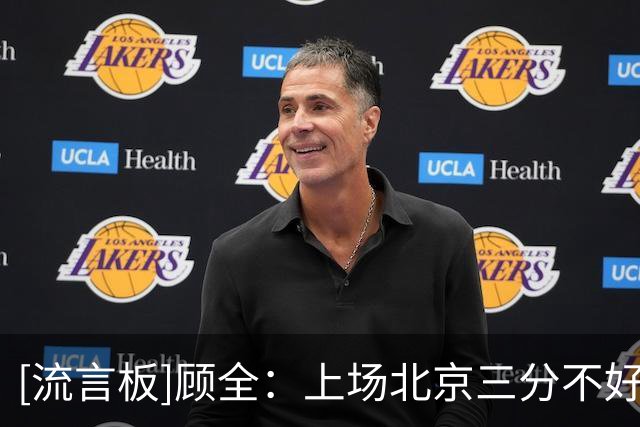 [流言板]顾全：上场北京三分不好但得分近百，这是其他球队做不到的